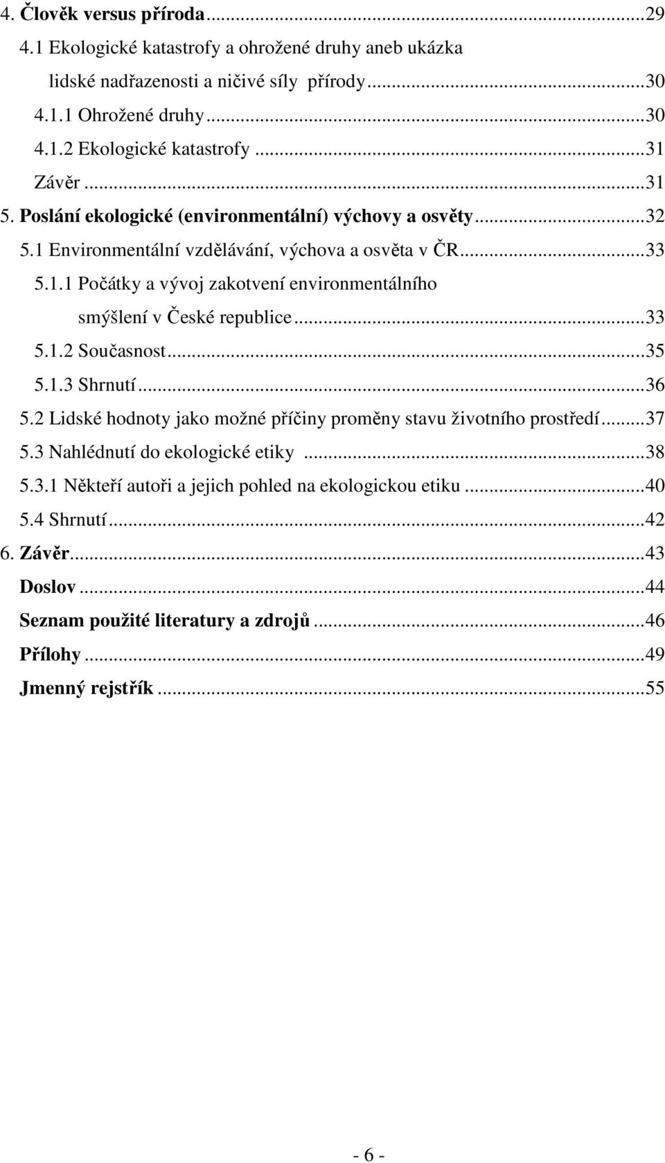 ..33 5.1.2 Současnost...35 5.1.3 Shrnutí...36 5.2 Lidské hodnoty jako možné příčiny proměny stavu životního prostředí...37 5.3 Nahlédnutí do ekologické etiky...38 5.3.1 Někteří autoři a jejich pohled na ekologickou etiku.