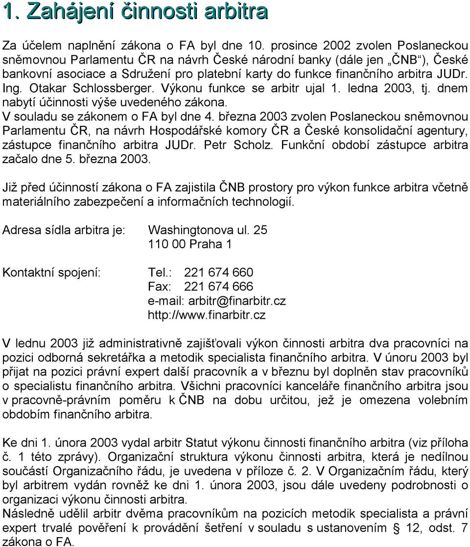 Otakar Schlossberger. Výkonu funkce se arbitr ujal 1. ledna 2003, tj. dnem nabytí účinnosti výše uvedeného zákona. V souladu se zákonem o FA byl dne 4.