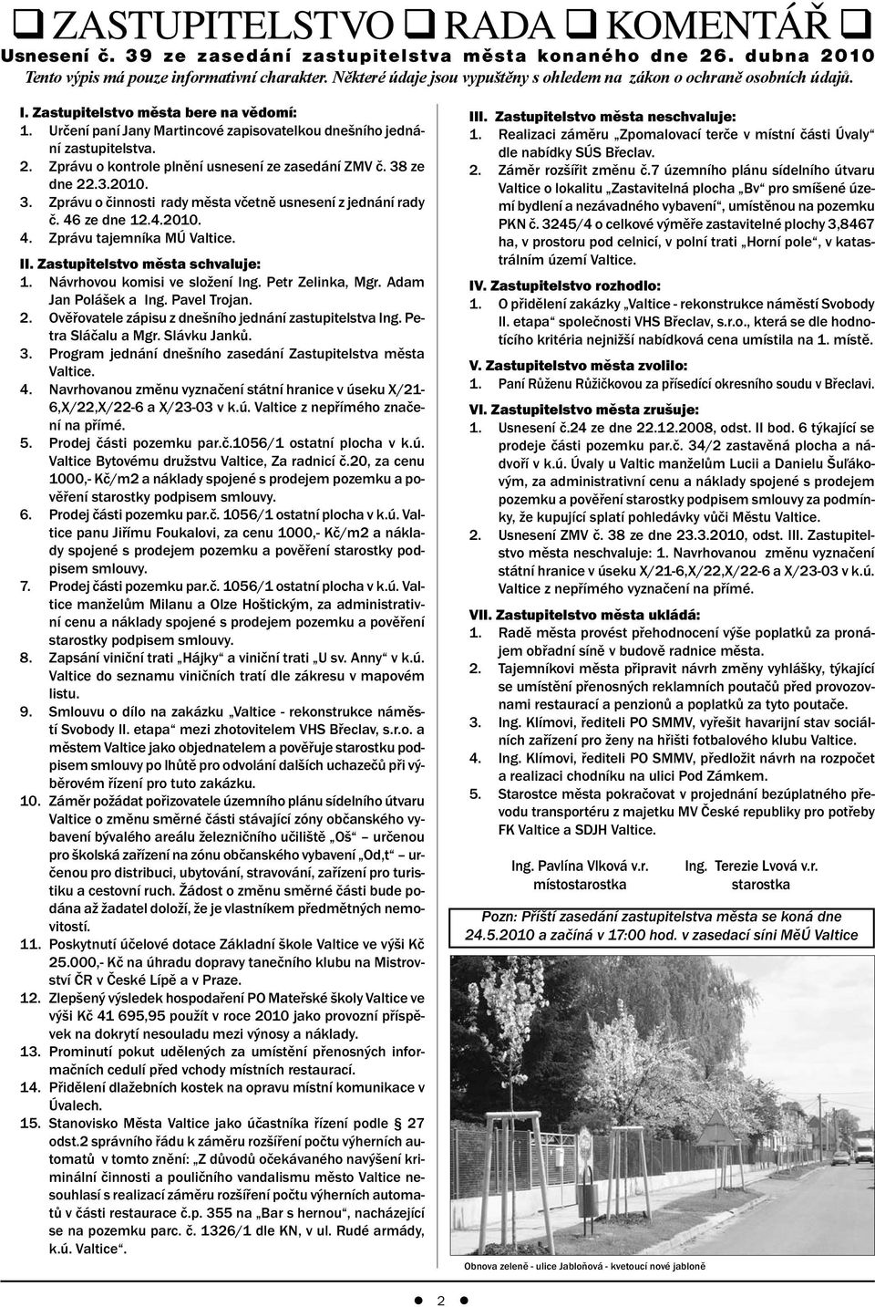 Zprávu o kontrole plnění usnesení ze zasedání ZMV č. 38 ze dne 22.3.2010. 3. Zprávu o činnosti rady města včetně usnesení z jednání rady č. 46 ze dne 12.4.2010. 4. Zprávu tajemníka MÚ Valtice. II.