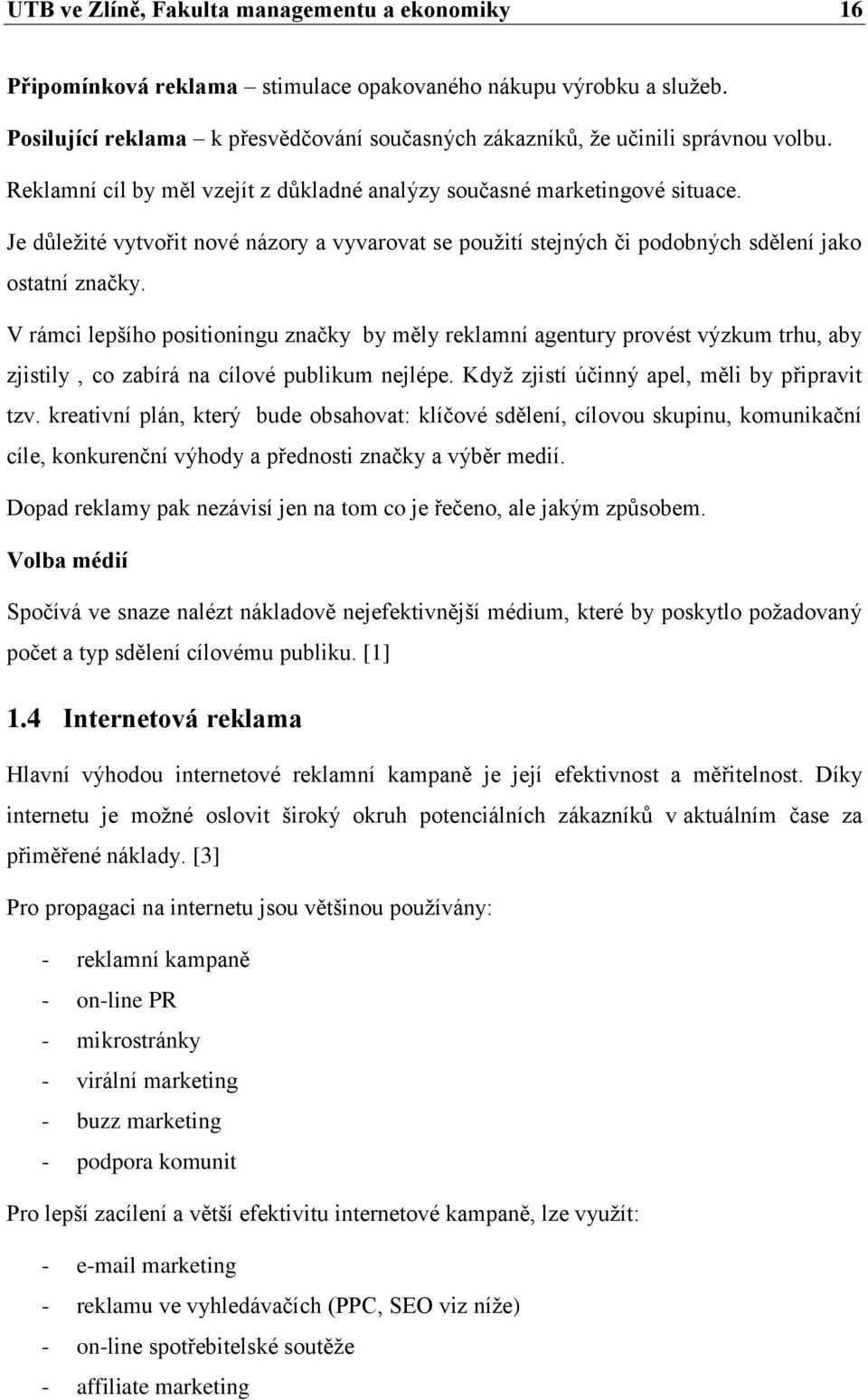 V rámci lepšího positioningu značky by měly reklamní agentury provést výzkum trhu, aby zjistily, co zabírá na cílové publikum nejlépe. Kdyţ zjistí účinný apel, měli by připravit tzv.