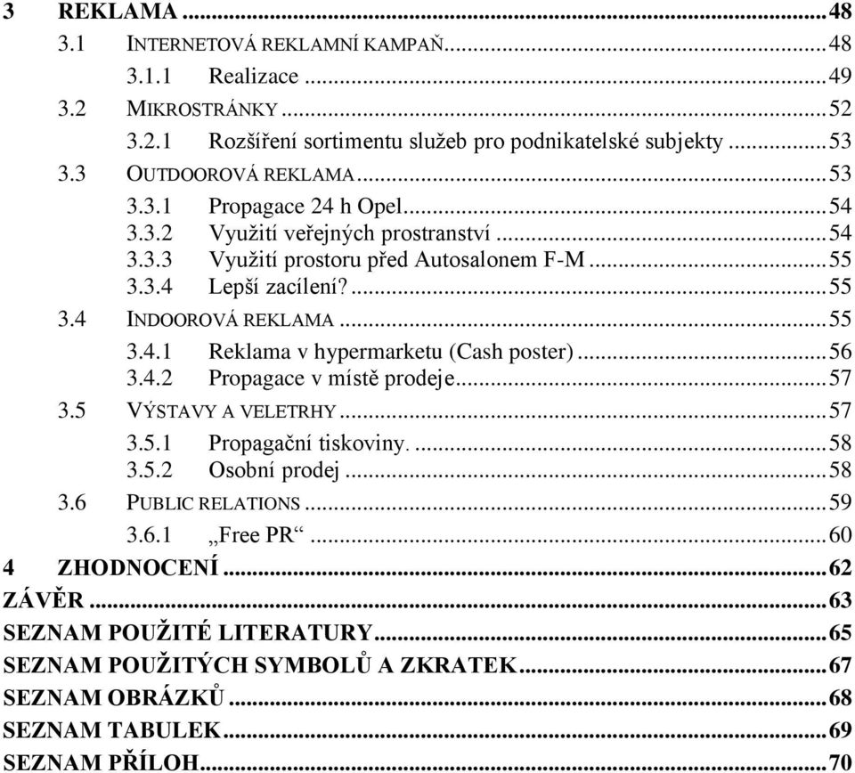 .. 56 3.4.2 Propagace v místě prodeje... 57 3.5 VÝSTAVY A VELETRHY... 57 3.5.1 Propagační tiskoviny.... 58 3.5.2 Osobní prodej... 58 3.6 PUBLIC RELATIONS... 59 3.6.1 Free PR... 60 4 ZHODNOCENÍ.