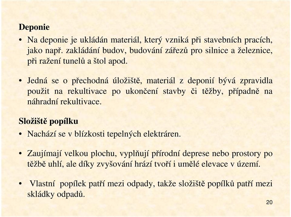 Jedná se o přechodná úložiště, materiál z deponií bývá zpravidla použit na rekultivace po ukončení stavby či těžby, případně na náhradní rekultivace.