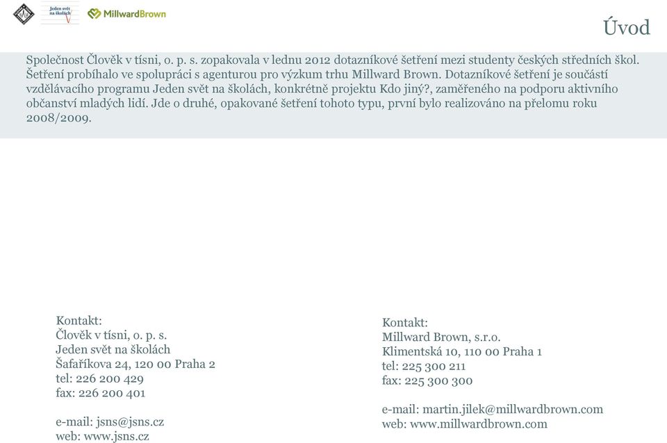 Jde o druhé, opakované šetření tohoto typu, první bylo realizováno na přelomu roku 2008/2009. Kontakt: Člověk v tísni, o. p. s.