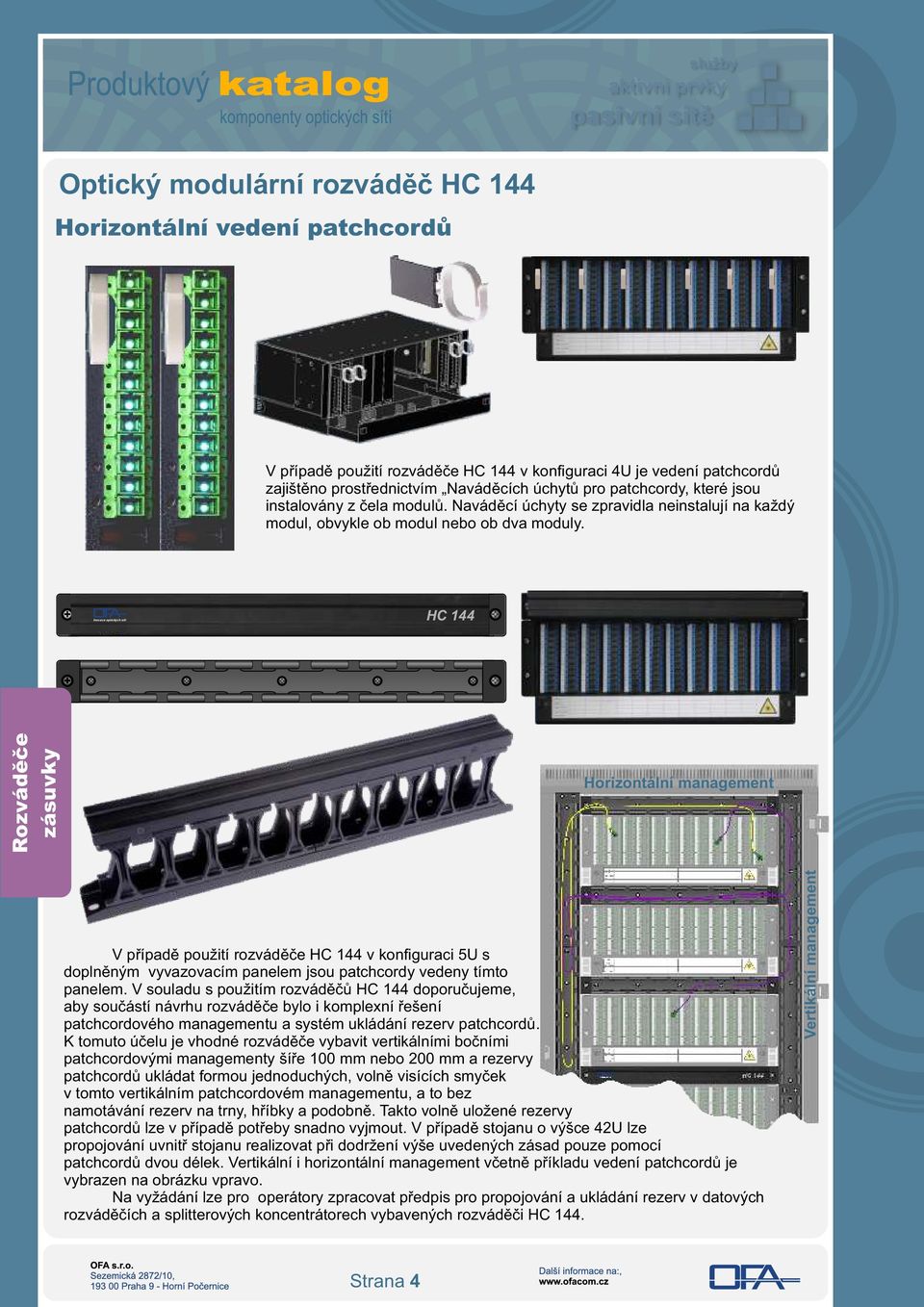 Inovace optických sítí HC 144 Horizontální management V případě použití rozváděče HC 144 v konfiguraci 5U s doplněným vyvazovacím panelem jsou patchcordy vedeny tímto panelem.