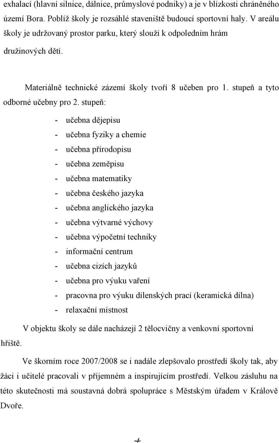 stupeň: - učebna dějepisu - učebna fyziky a chemie - učebna přírodopisu - učebna zeměpisu - učebna matematiky - učebna českého jazyka - učebna anglického jazyka - učebna výtvarné výchovy - učebna