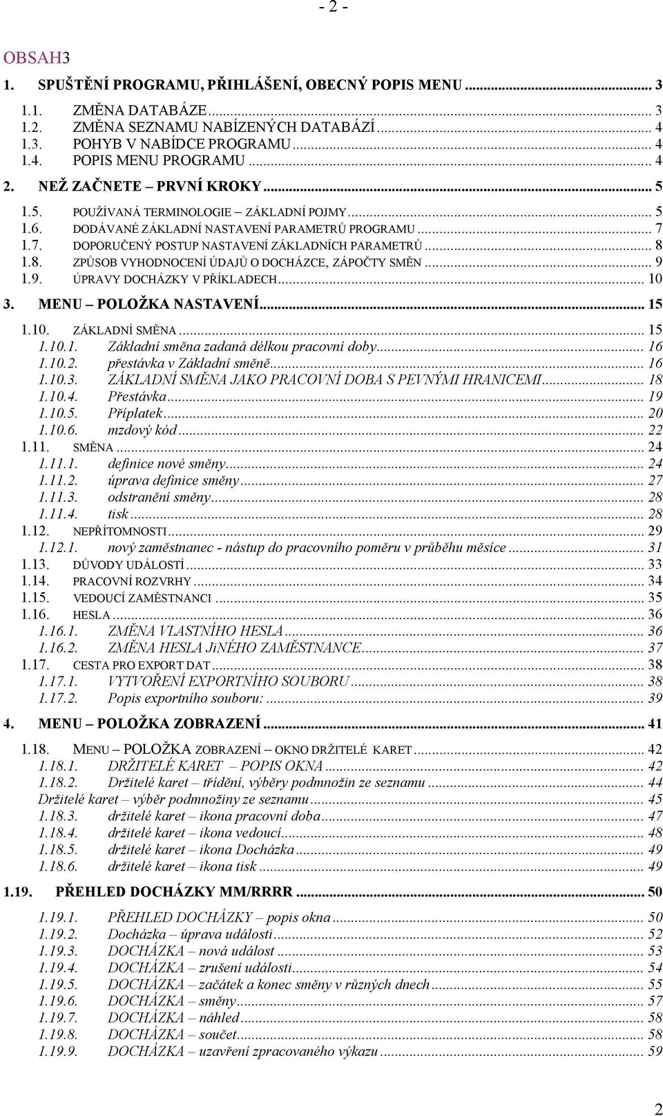 .. 8 1.8. ZPŮSOB VYHODNOCENÍ ÚDAJŮ O DOCHÁZCE, ZÁPOČTY SMĚN... 9 1.9. ÚPRAVY DOCHÁZKY V PŘÍKLADECH... 10 3. MENU POLOŽKA NASTAVENÍ... 15 1.10. ZÁKLADNÍ SMĚNA... 15 1.10.1. Základní směna zadaná délkou pracovní doby.