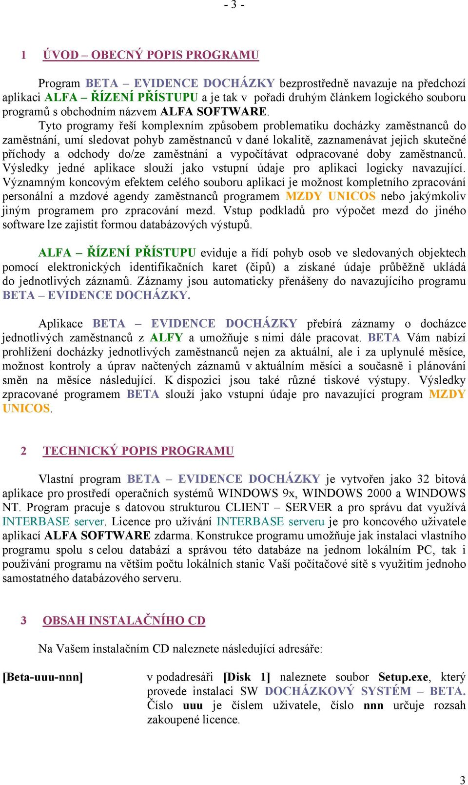 Tyto programy řeší komplexním způsobem problematiku docházky zaměstnanců do zaměstnání, umí sledovat pohyb zaměstnanců v dané lokalitě, zaznamenávat jejich skutečné příchody a odchody do/ze