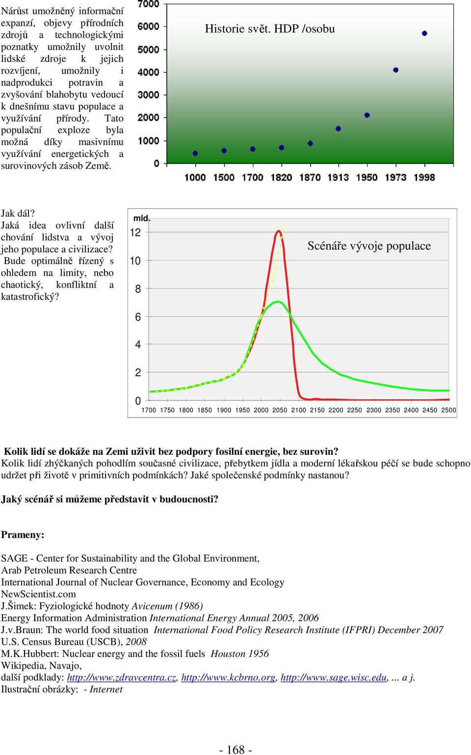 Jaká idea ovlivní další chování lidstva a vývoj jeho populace a civilizace? Bude optimálně řízený s ohledem na limity, nebo chaotický, konfliktní a katastrofický? mld.