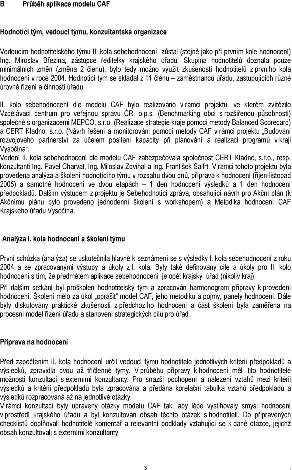 Skupina hodnotitelů doznala pouze minimálních změn (změna 2 členů), bylo tedy možno využít zkušeností hodnotitelů z prvního kola hodnocení v roce 2004.