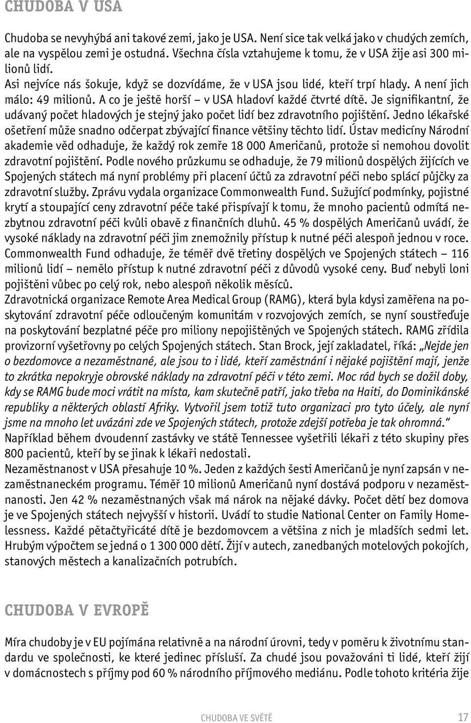 A co je ještě horší v USA hladoví každé čtvrté dítě. Je signifikantní, že udávaný počet hladových je stejný jako počet lidí bez zdravotního pojištění.