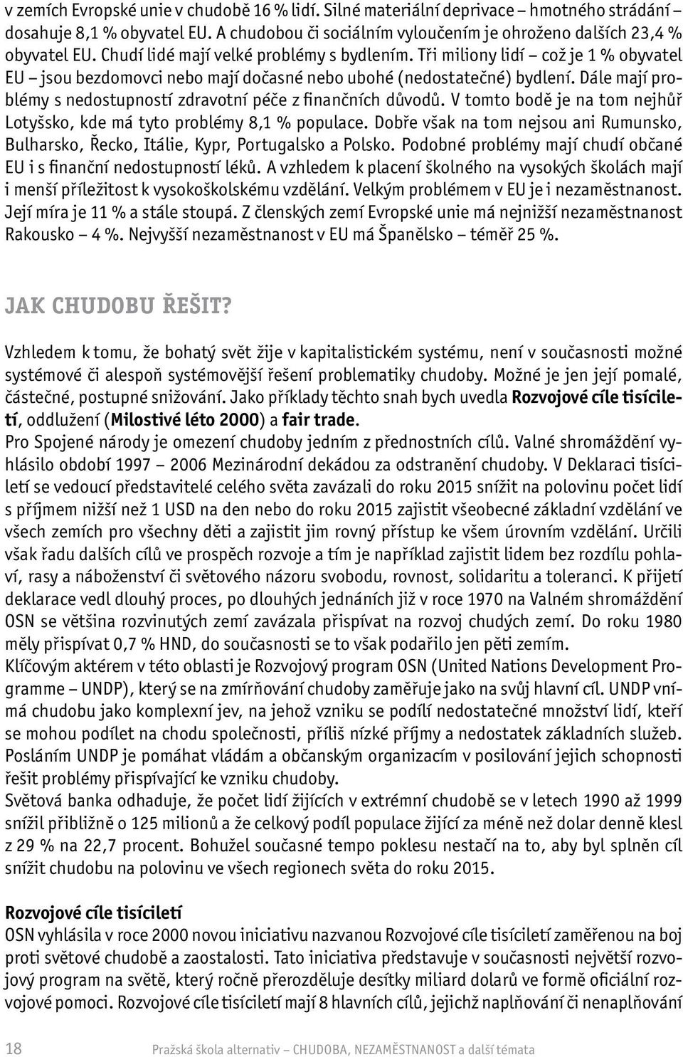 Dále mají problémy s nedostupností zdravotní péče z finančních důvodů. V tomto bodě je na tom nejhůř Lotyšsko, kde má tyto problémy 8,1 % populace.