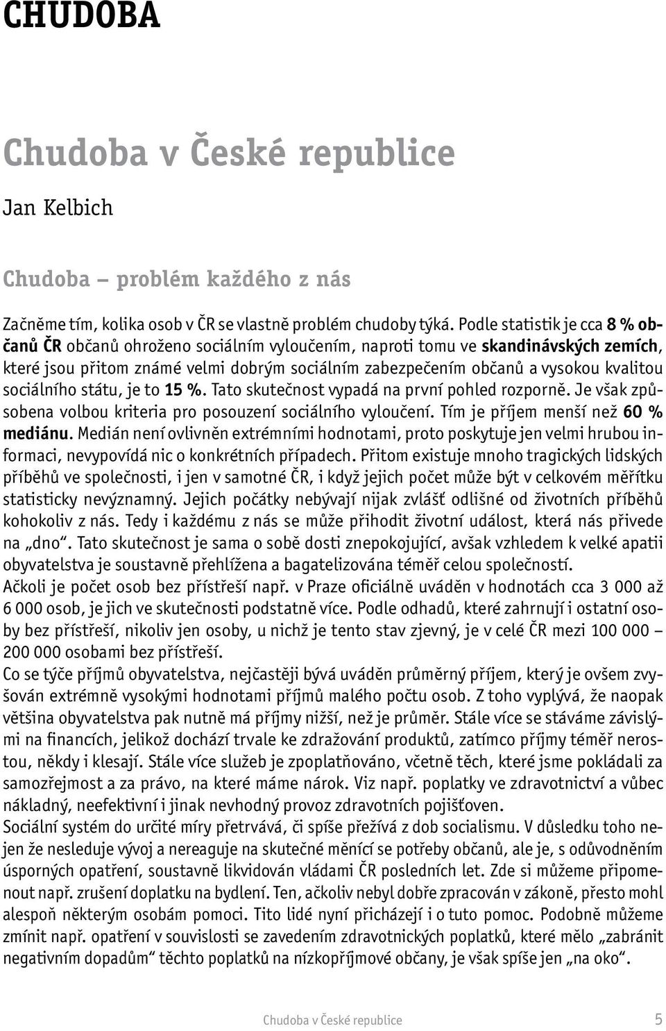 sociálního státu, je to 15 %. Tato skutečnost vypadá na první pohled rozporně. Je však způsobena volbou kriteria pro posouzení sociálního vyloučení. Tím je příjem menší než 60 % mediánu.