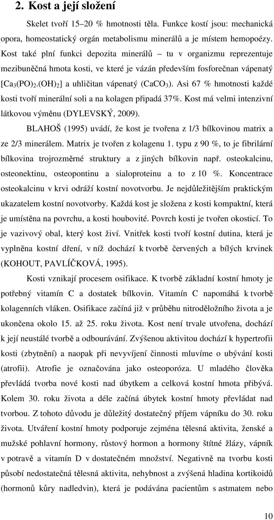 Asi 67 % hmotnosti každé kosti tvoří minerální soli a na kolagen připadá 37%. Kost má velmi intenzivní látkovou výměnu (DYLEVSKÝ, 2009).