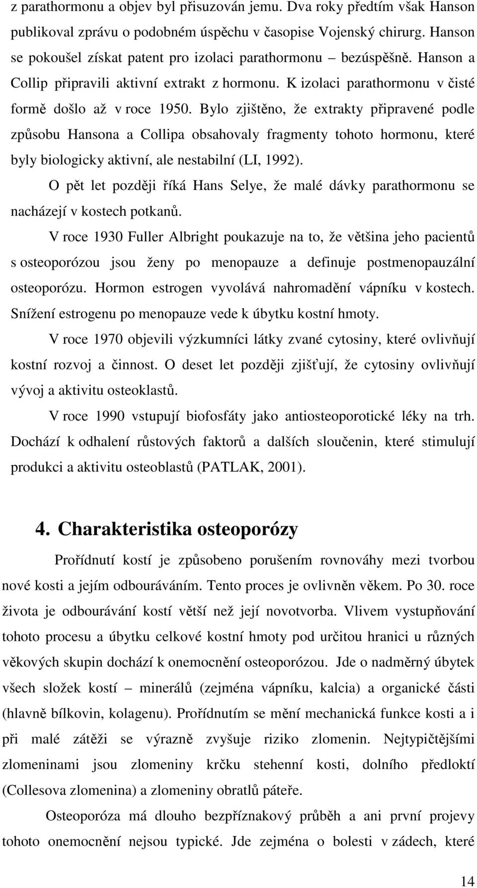 Bylo zjištěno, že extrakty připravené podle způsobu Hansona a Collipa obsahovaly fragmenty tohoto hormonu, které byly biologicky aktivní, ale nestabilní (LI, 1992).