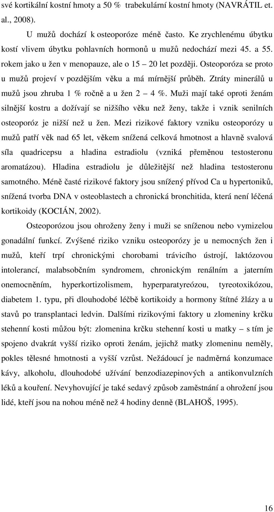 Osteoporóza se proto u mužů projeví v pozdějším věku a má mírnější průběh. Ztráty minerálů u mužů jsou zhruba 1 % ročně a u žen 2 4 %.