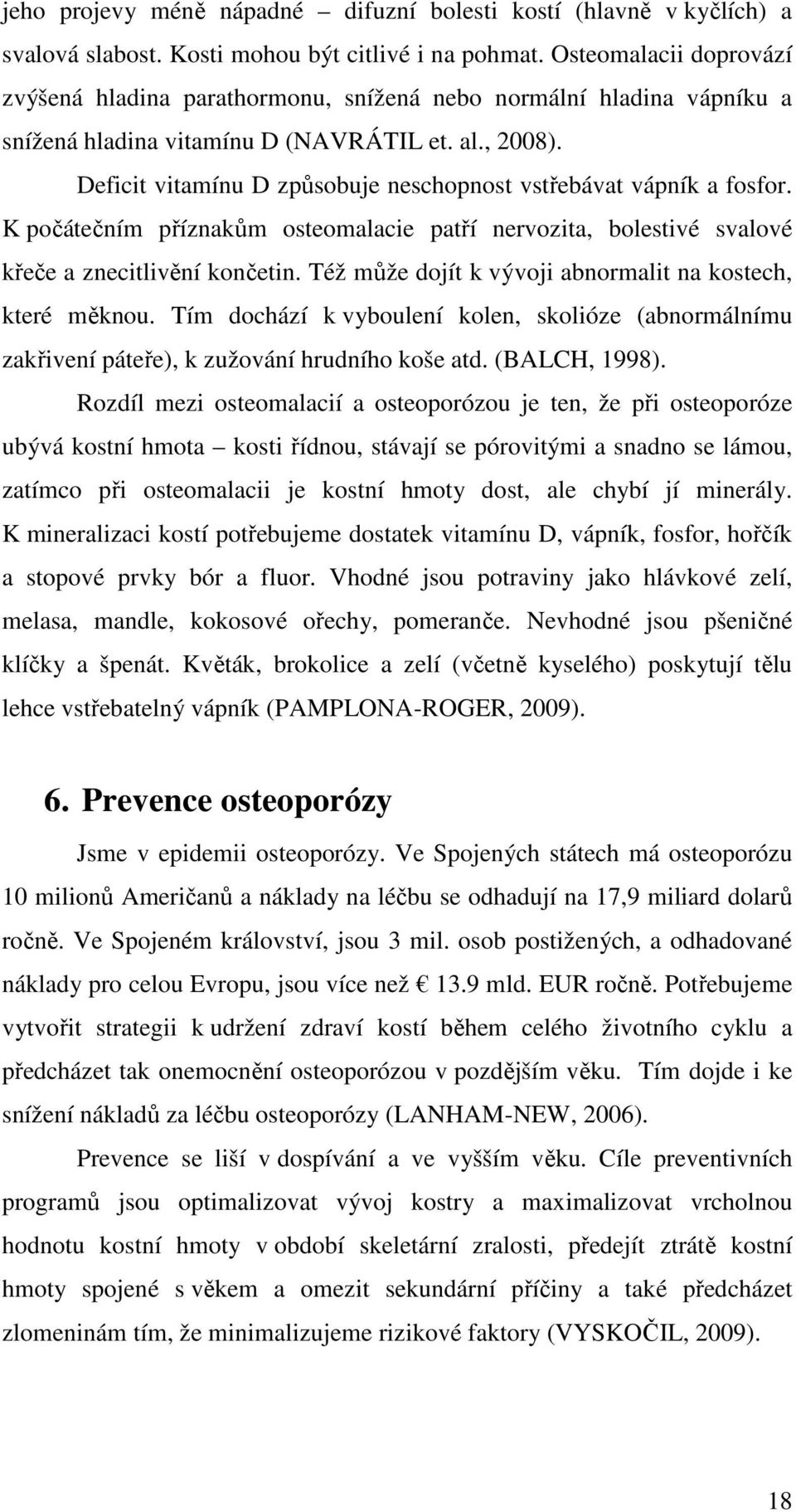 Deficit vitamínu D způsobuje neschopnost vstřebávat vápník a fosfor. K počátečním příznakům osteomalacie patří nervozita, bolestivé svalové křeče a znecitlivění končetin.