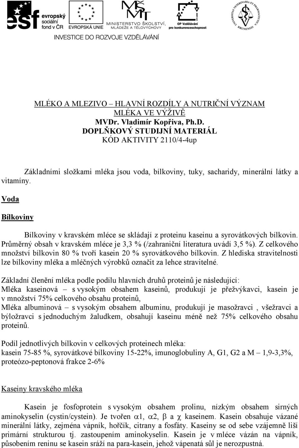 Z celkového množství bílkovin 80 % tvoří kasein 20 % syrovátkového bílkovin. Z hlediska stravitelnosti lze bílkoviny mléka a mléčných výrobků označit za lehce stravitelné.