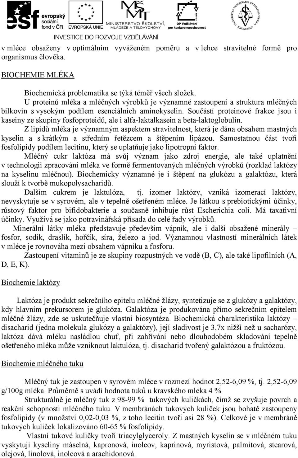 Součástí proteinové frakce jsou i kaseiny ze skupiny fosfoproteidů, ale i alfa-laktalkasein a beta-laktoglobulin.