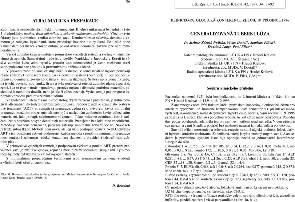 Demineralizace skloviny, dentinu a cementu je zahájena kyselinami, které produkují bakterie dutiny ústní.