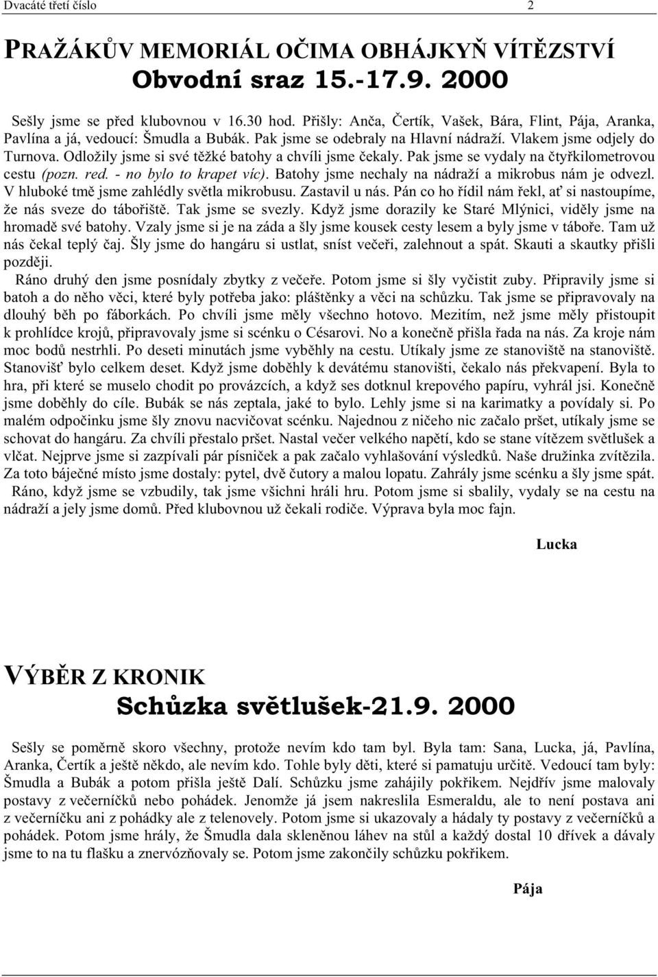 Odložily jsme si své t žké batohy a chvíli jsme ekaly. Pak jsme se vydaly na ty kilometrovou cestu (pozn. red. - no bylo to krapet víc). Batohy jsme nechaly na nádraží a mikrobus nám je odvezl.