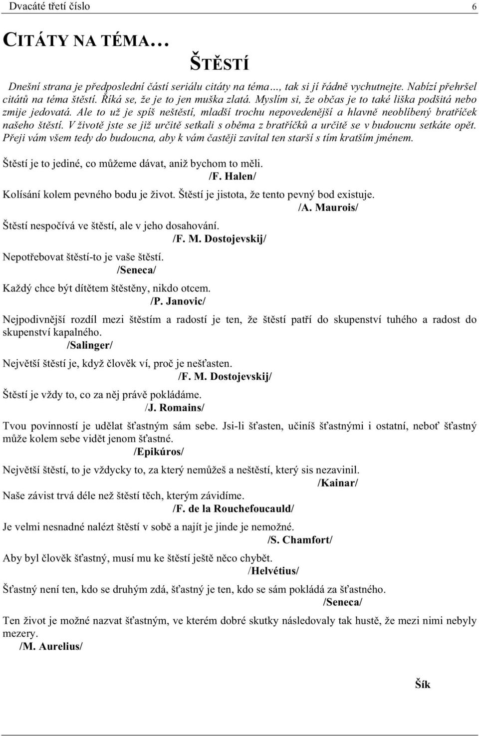 V život jste se již ur it setkali s ob ma z brat í k a ur it se v budoucnu setkáte op t. P eji vám všem tedy do budoucna, aby k vám ast ji zavítal ten starší s tím kratším jménem.