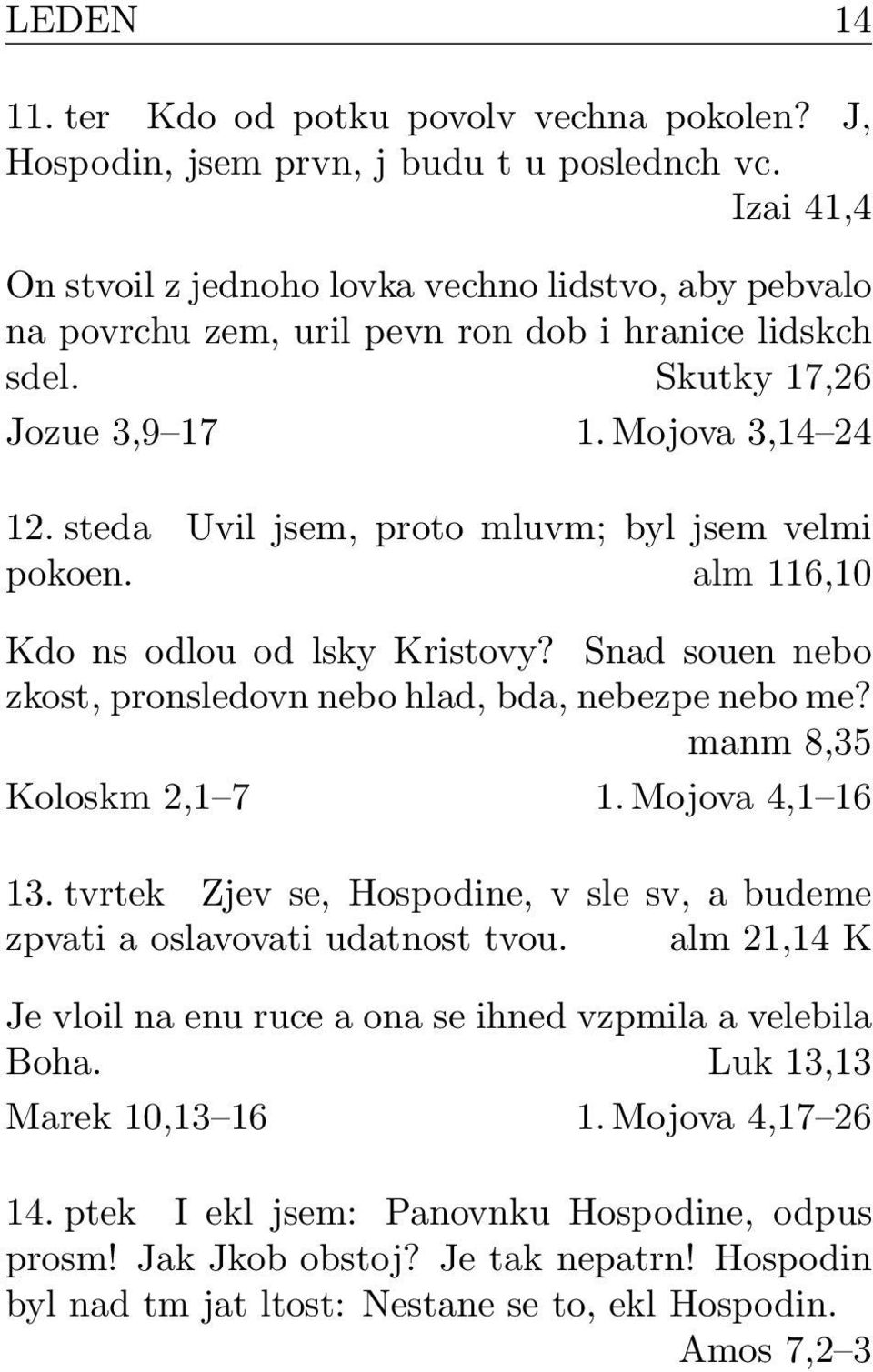 steda Uvil jsem, proto mluvm; byl jsem velmi pokoen. alm 116,10 Kdo ns odlou od lsky Kristovy? Snad souen nebo zkost, pronsledovn nebo hlad, bda, nebezpe nebo me? manm 8,35 Koloskm 2,1 7 1.