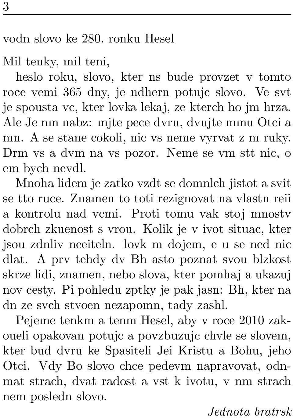 Neme se vm stt nic, o em bych nevdl. Mnoha lidem je zatko vzdt se domnlch jistot a svit se tto ruce. Znamen to toti rezignovat na vlastn reii a kontrolu nad vcmi.