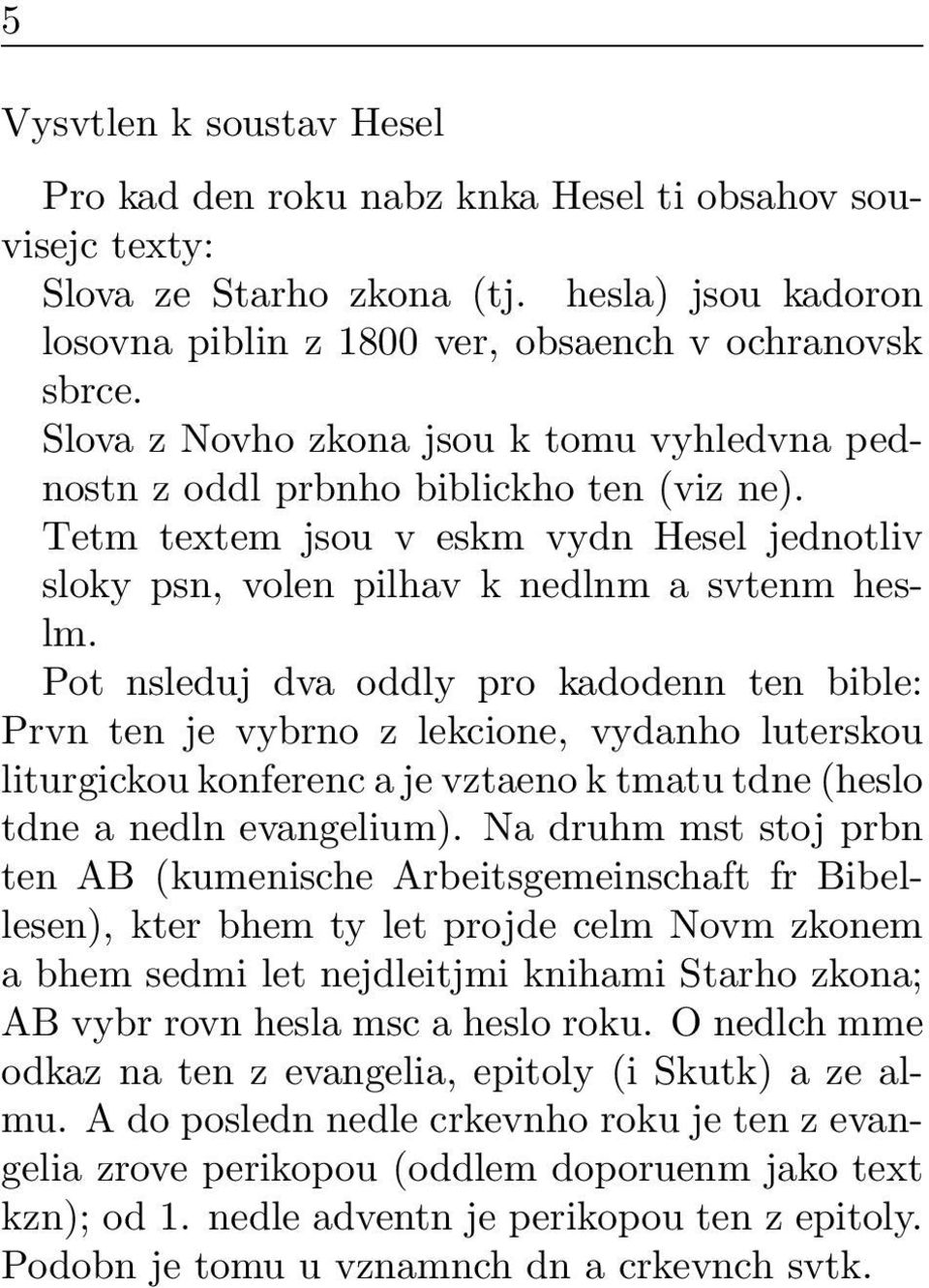 Pot nsleduj dva oddly pro kadodenn ten bible: Prvn ten je vybrno z lekcione, vydanho luterskou liturgickou konferenc a je vztaeno k tmatu tdne (heslo tdne a nedln evangelium).