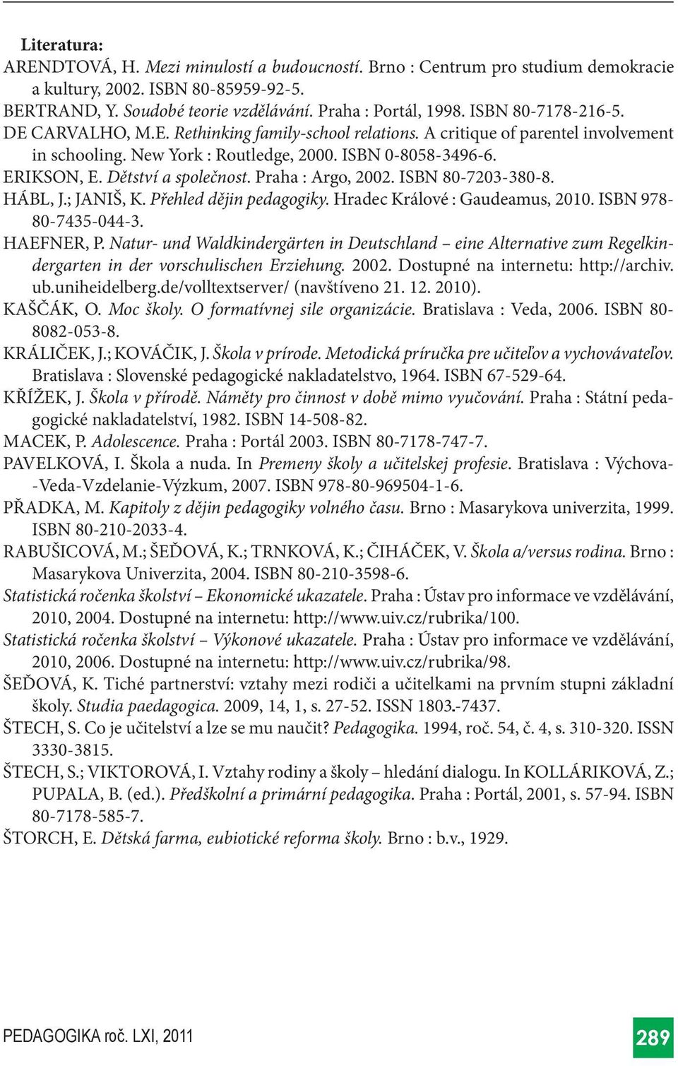 Dětství a společnost. Praha : Argo, 2002. ISBN 80-7203-380-8. HÁBL, J.; JANIŠ, K. Přehled dějin pedagogiky. Hradec Králové : Gaudeamus, 2010. ISBN 978-80-7435-044-3. HAEFNER, P.