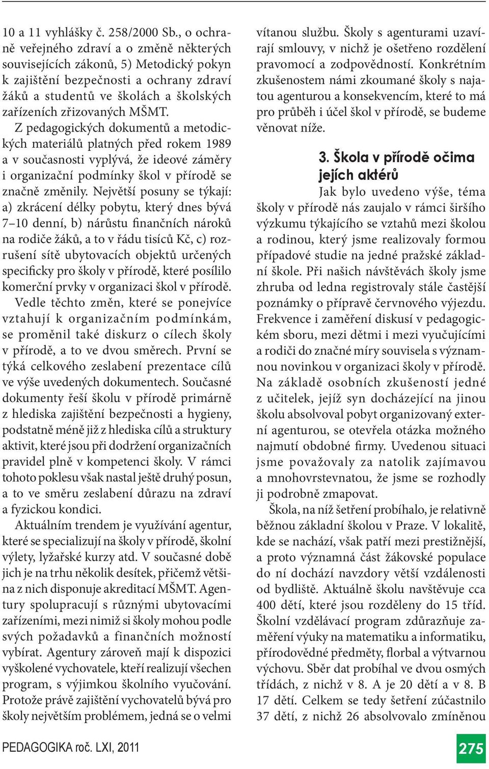 Z pedagogických dokumentů a metodických materiálů platných před rokem 1989 a v současnosti vyplývá, že ideové záměry i organizační podmínky škol v přírodě se značně změnily.