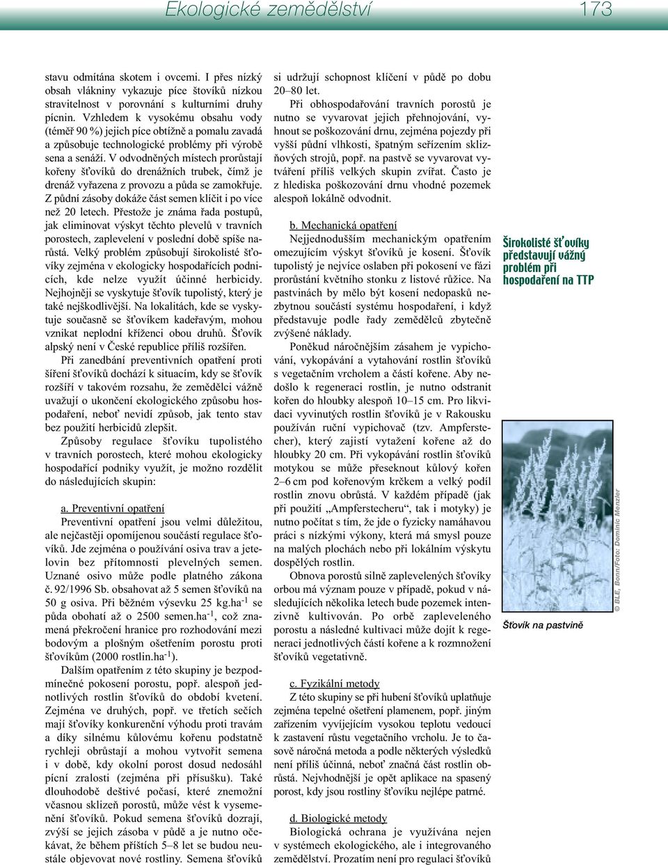 V odvodněných místech prorůstají kořeny šťovíků do drenážních trubek, čímž je drenáž vyřazena z provozu a půda se zamokřuje. Z půdní zásoby dokáže část semen klíčit i po více než 20 letech.