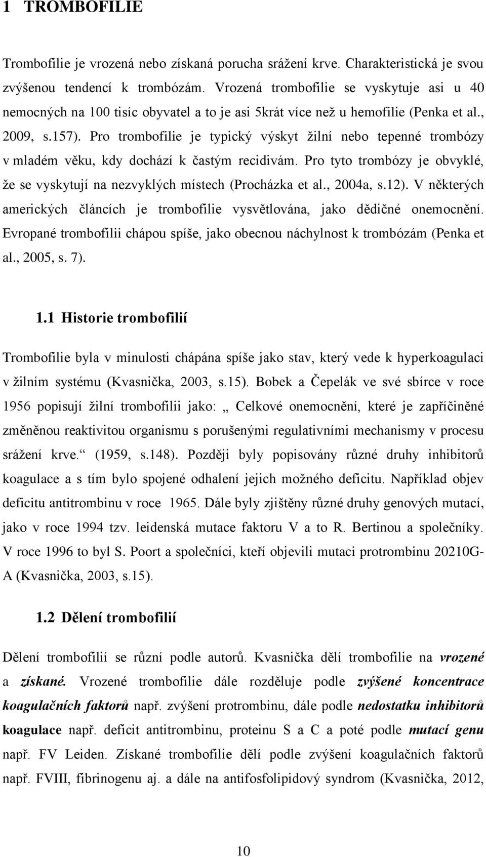 Pro trombofilie je typický výskyt ţilní nebo tepenné trombózy v mladém věku, kdy dochází k ĉastým recidivám. Pro tyto trombózy je obvyklé, ţe se vyskytují na nezvyklých místech (Procházka et al.