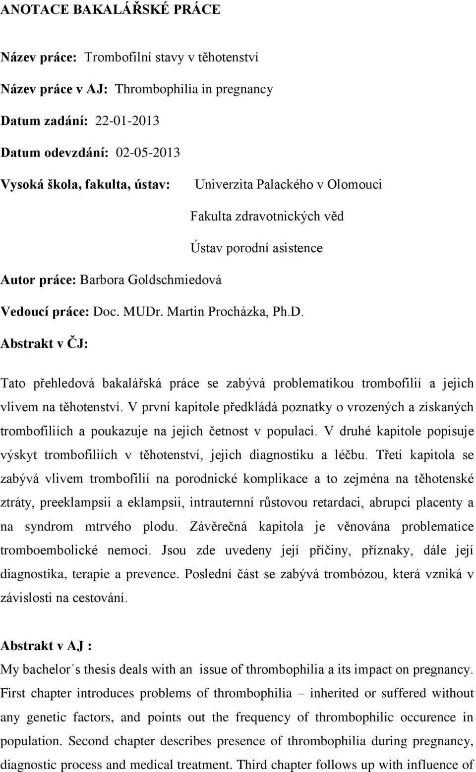 c. MUDr. Martin Procházka, Ph.D. Abstrakt v ČJ: Tato přehledová bakalářská práce se zabývá problematikou trombofilií a jejich vlivem na těhotenství.