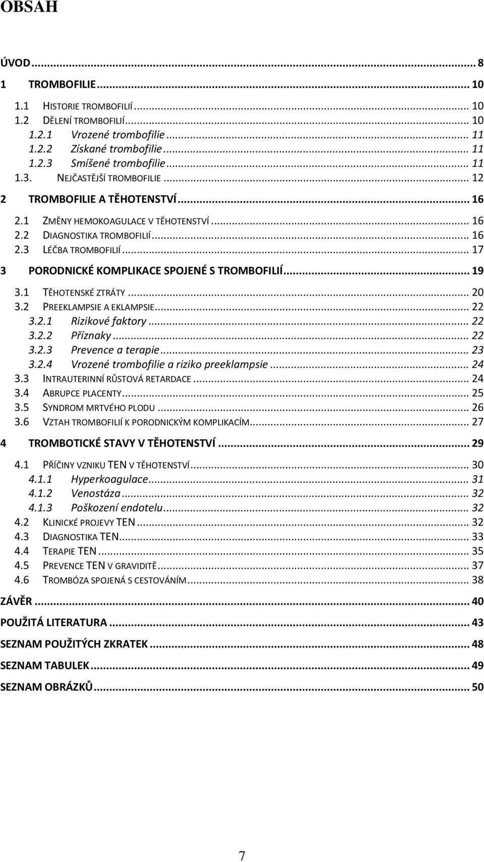 1 TĚHOTENSKÉ ZTRÁTY... 20 3.2 PREEKLAMPSIE A EKLAMPSIE... 22 3.2.1 Rizikové faktory... 22 3.2.2 Příznaky... 22 3.2.3 Prevence a terapie... 23 3.2.4 Vrozené trombofilie a riziko preeklampsie... 24 3.