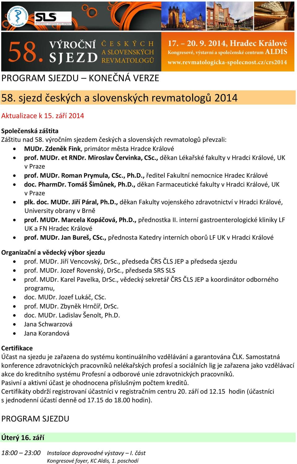 , děkan Lékařské fakulty v Hradci Králové, UK v Praze prof. MUDr. Roman Prymula, CSc., Ph.D., ředitel Fakultní nemocnice Hradec Králové doc. PharmDr. Tomáš Šimůnek, Ph.D., děkan Farmaceutické fakulty v Hradci Králové, UK v Praze plk.