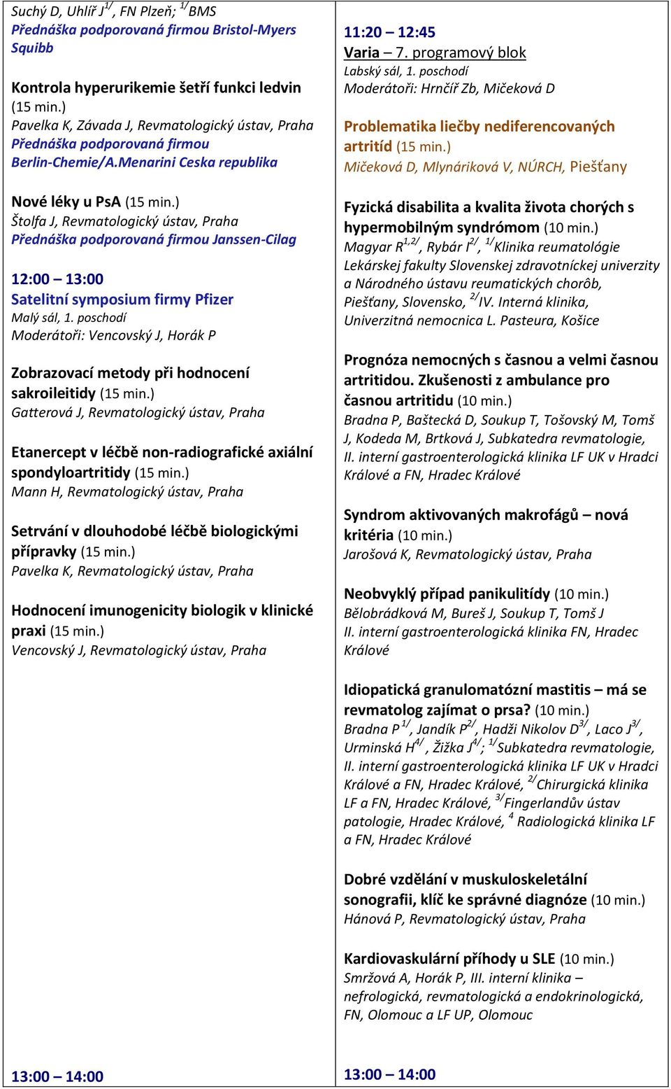 Menarini Ceska republika Nové léky u PsA Štolfa J, Revmatologický ústav, Praha Přednáška podporovaná firmou Janssen-Cilag 12:00 13:00 Satelitní symposium firmy Pfizer Moderátoři: Vencovský J, Horák P