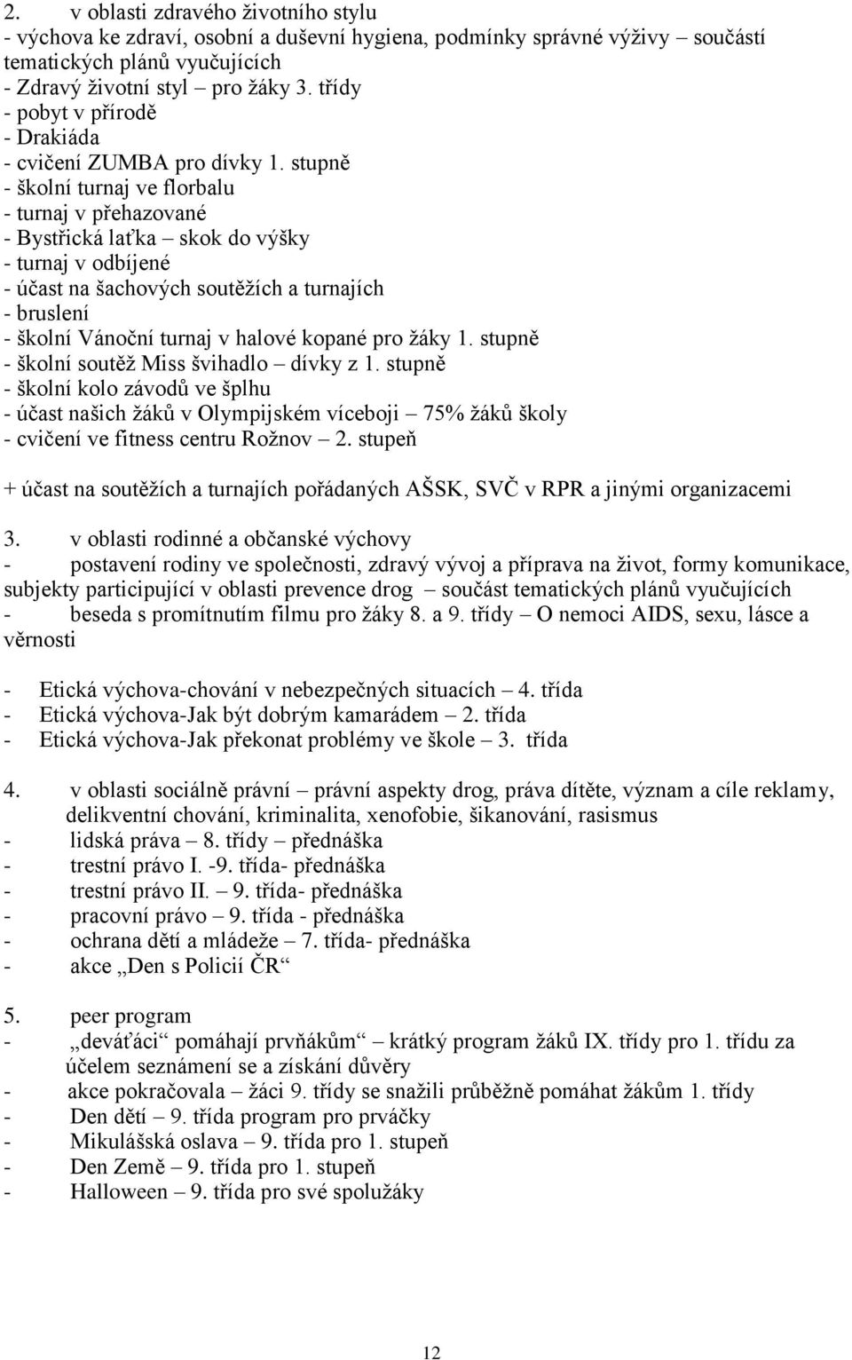 stupně - školní turnaj ve florbalu - turnaj v přehazované - Bystřická laťka skok do výšky - turnaj v odbíjené - účast na šachových soutěžích a turnajích - bruslení - školní Vánoční turnaj v halové