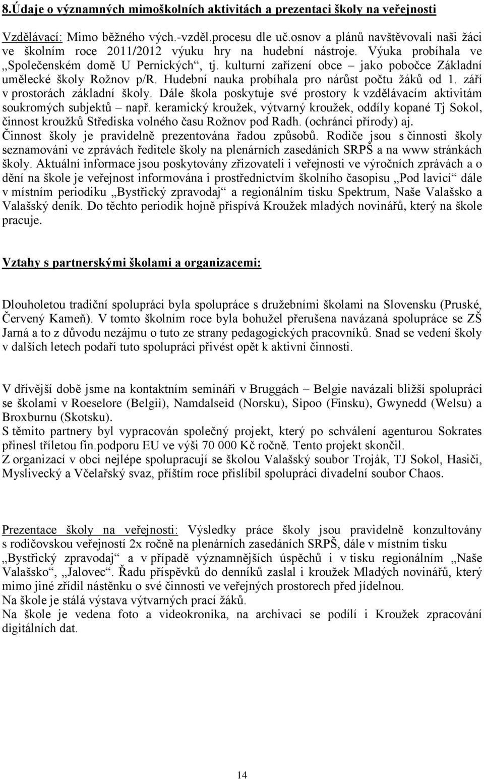 kulturní zařízení obce jako pobočce Základní umělecké školy Rožnov p/r. Hudební nauka probíhala pro nárůst počtu žáků od 1. září v prostorách základní školy.