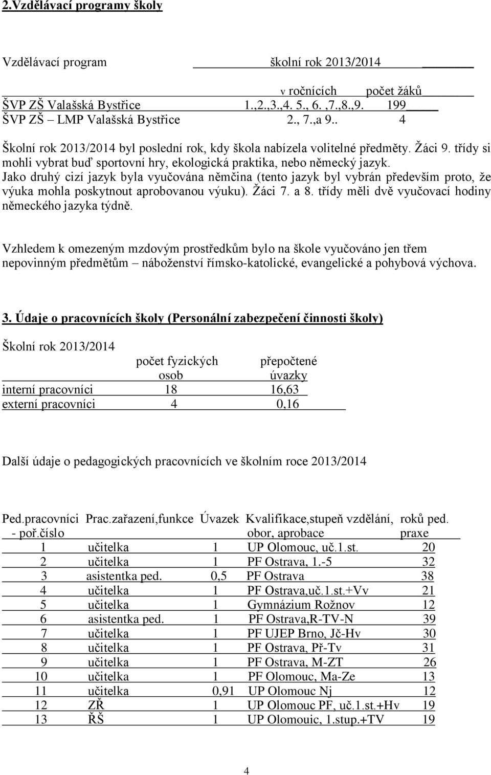 Jako druhý cizí jazyk byla vyučována němčina (tento jazyk byl vybrán především proto, že výuka mohla poskytnout aprobovanou výuku). Žáci 7. a 8. třídy měli dvě vyučovací hodiny německého jazyka týdně.