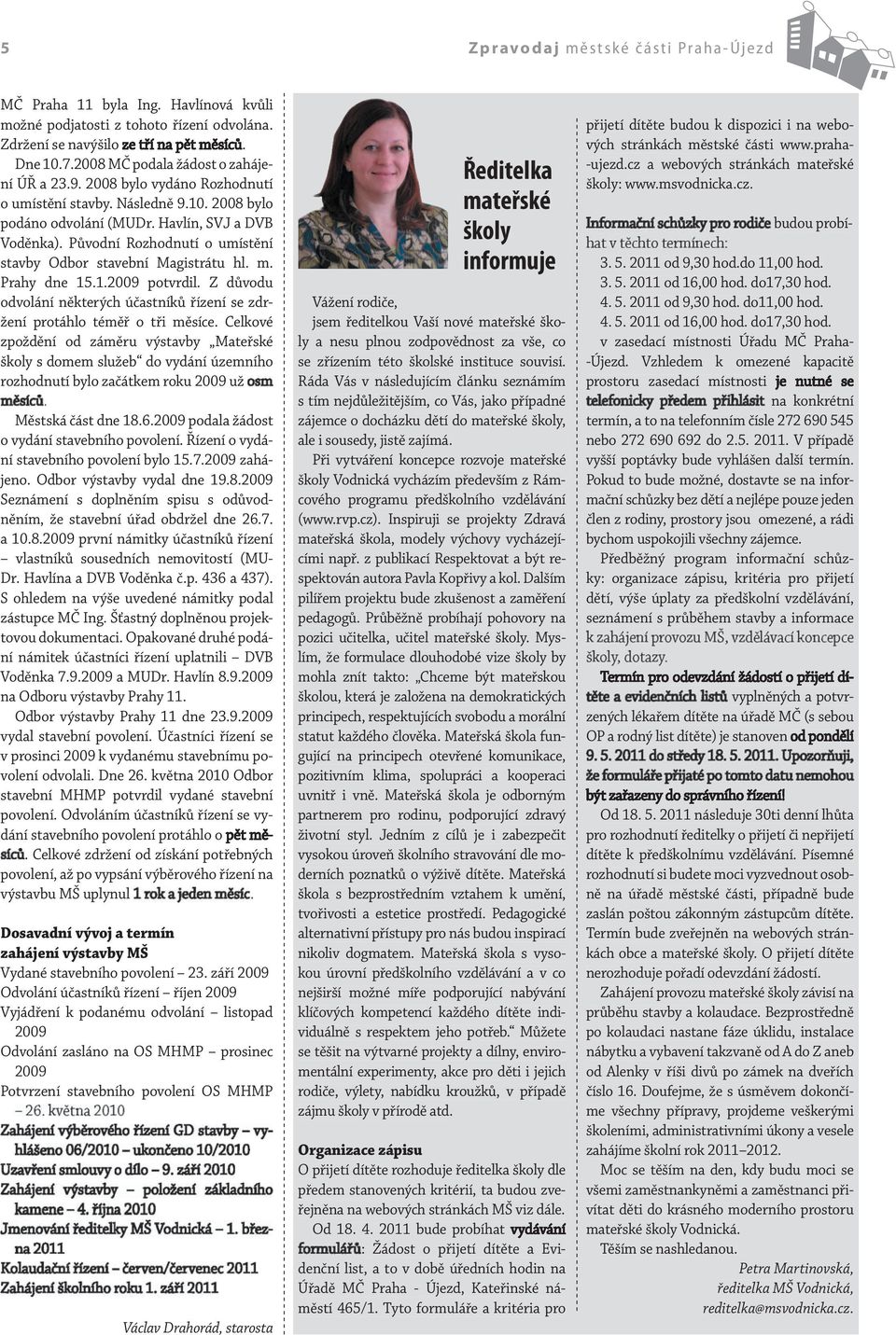 Původní Rozhodnutí o umístění stavby Odbor stavební Magistrátu hl. m. Prahy dne 15.1.2009 potvrdil. Z důvodu odvolání některých účastníků řízení se zdržení protáhlo téměř o tři měsíce.