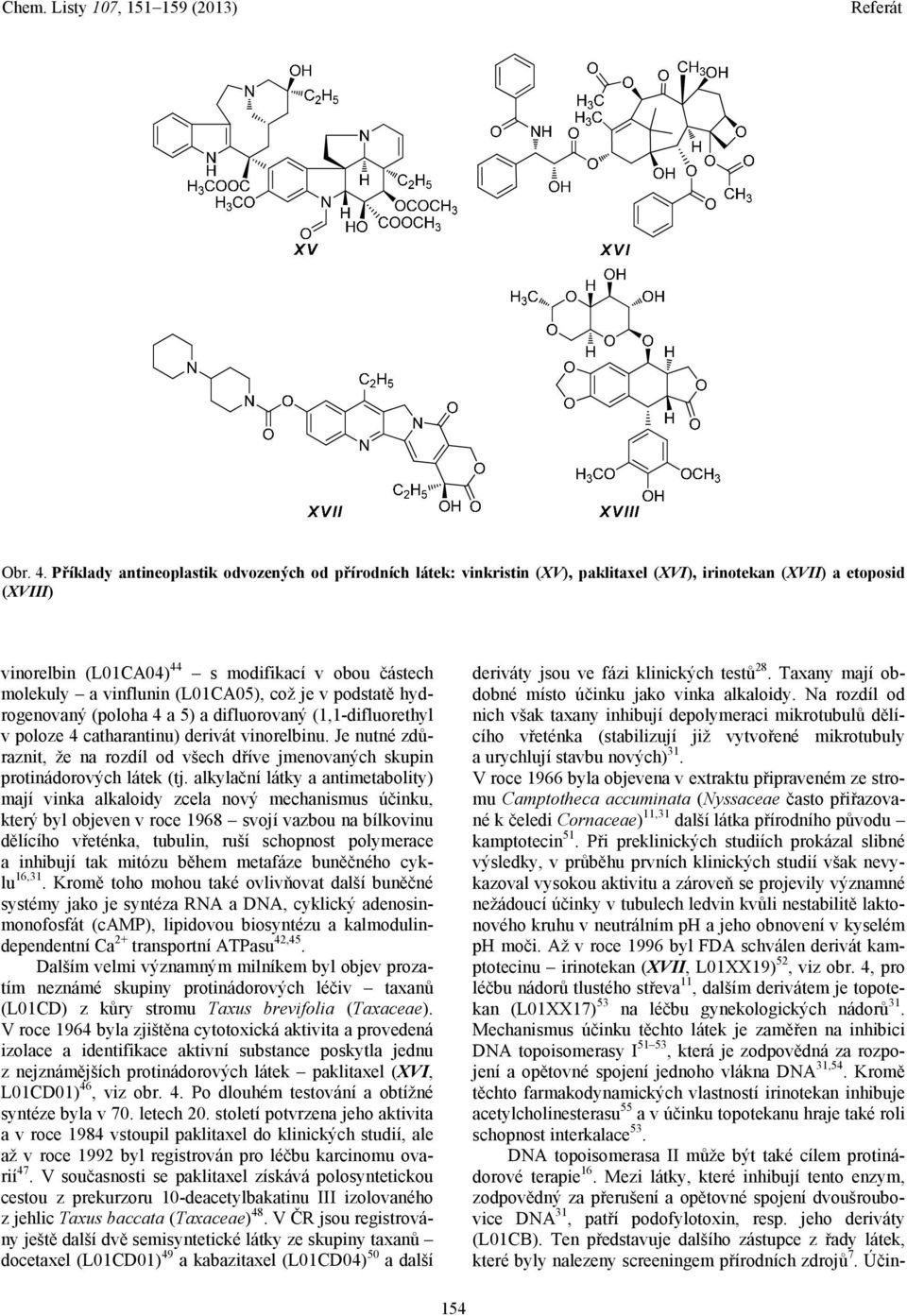 vinflunin (L01CA05), což je v podstatě hydrogenovaný (poloha 4 a 5) a difluorovaný (1,1-difluorethyl v poloze 4 catharantinu) derivát vinorelbinu.