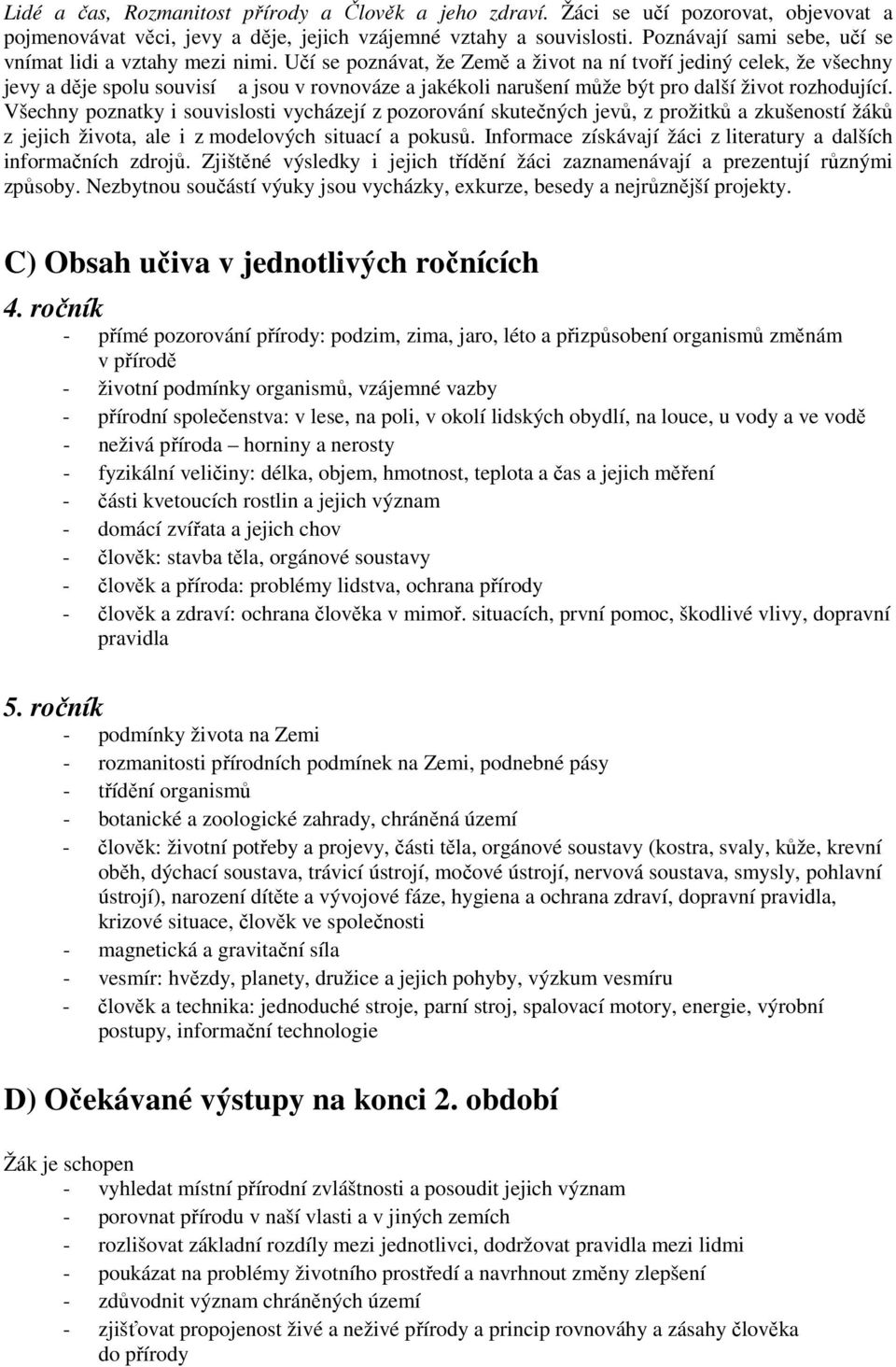 Učí se poznávat, že Země a život na ní tvoří jediný celek, že všechny jevy a děje spolu souvisí a jsou v rovnováze a jakékoli narušení může být pro další život rozhodující.