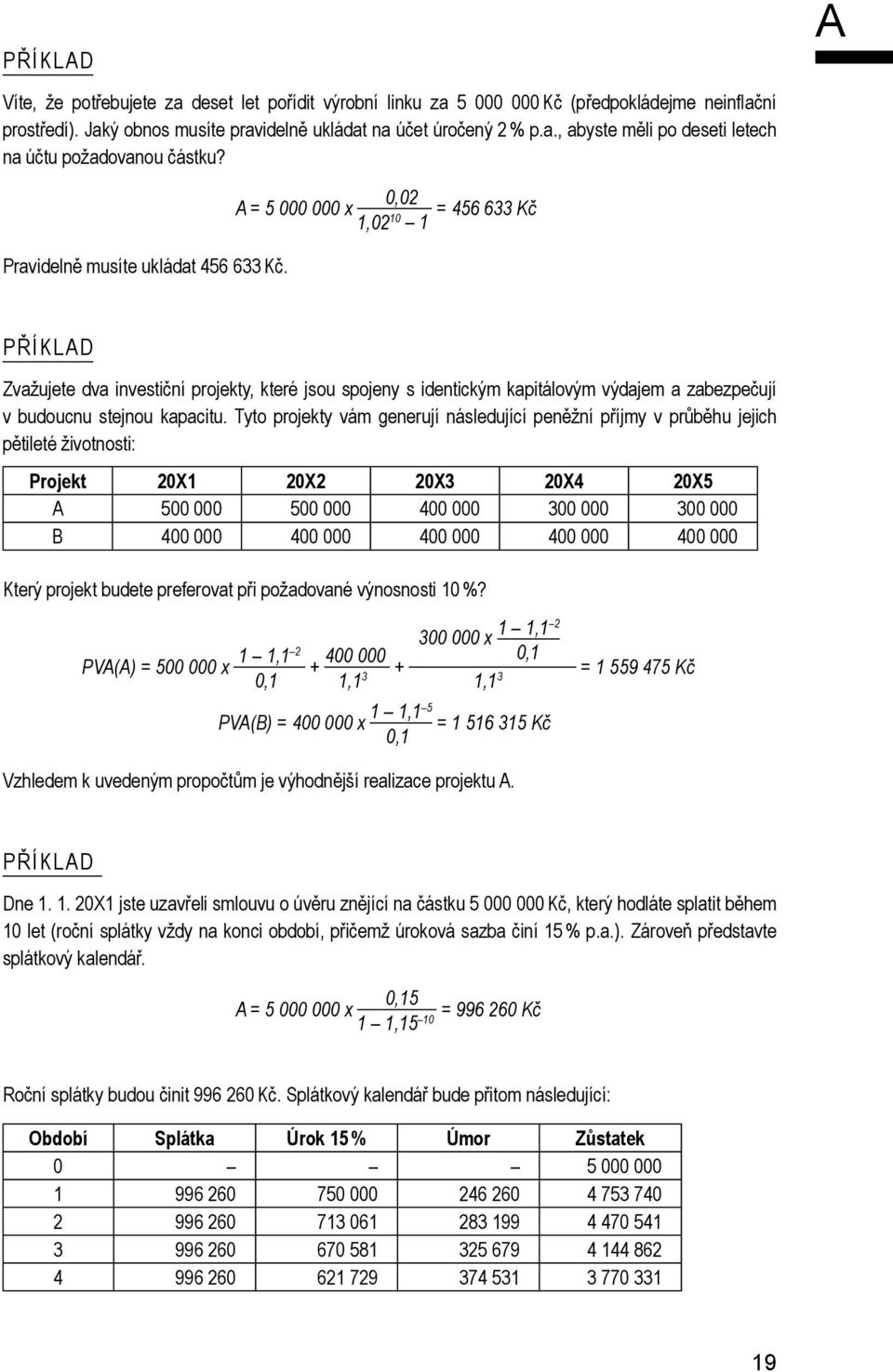 0,02 A = 5 000 000 x = 456 633 Kč 1,02 10 1 PŘÍKLAD Zvažujete dva investiční projekty, které jsou spojeny s identickým kapitálovým výdajem a zabezpečují v budoucnu stejnou kapacitu.