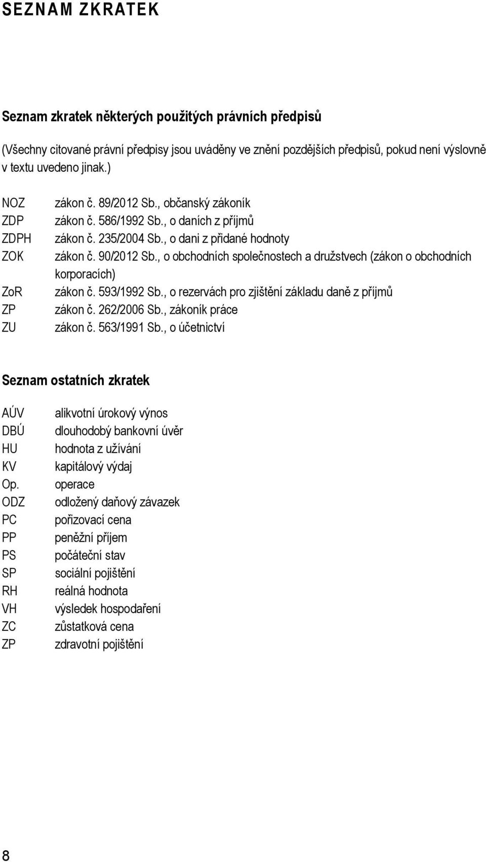 , o obchodních společnostech a družstvech (zákon o obchodních korporacích) zákon č. 593/1992 Sb., o rezervách pro zjištění základu daně z příjmů zákon č. 262/2006 Sb., zákoník práce zákon č.