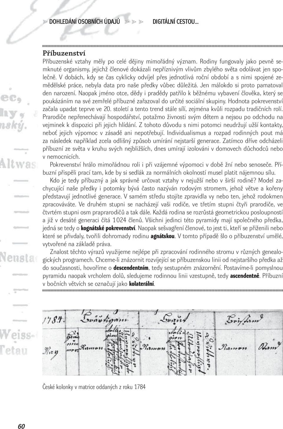 V dobách, kdy se čas cyklicky odvíjel přes jednotlivá roční období a s nimi spojené zemědělské práce, nebyla data pro naše předky vůbec důležitá. Jen málokdo si proto pamatoval den narození.