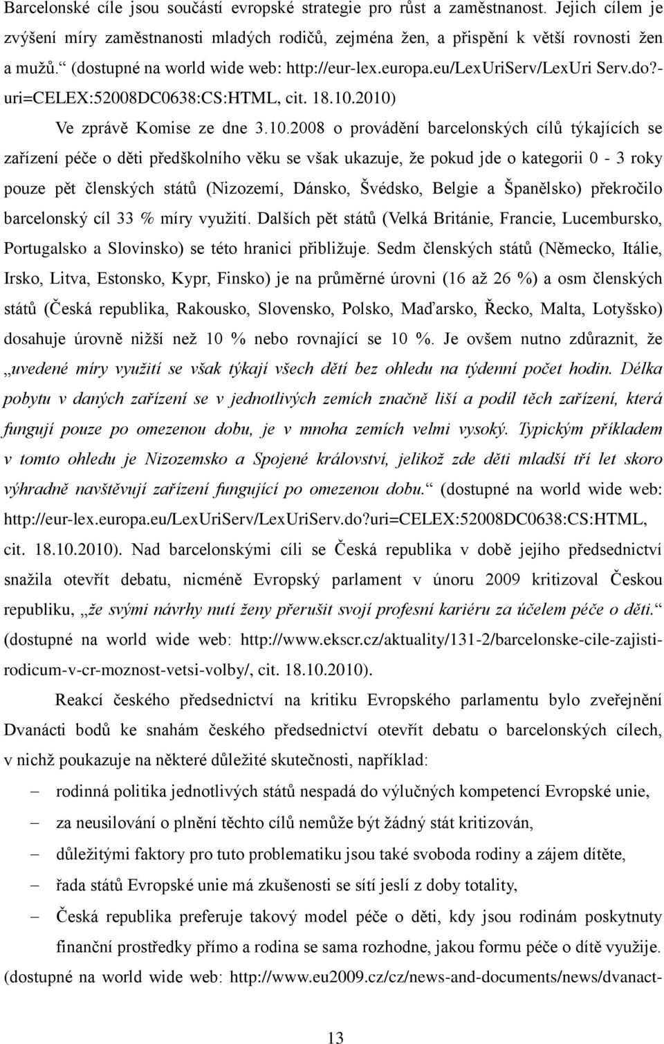 2010) Ve zprávě Komise ze dne 3.10.2008 o provádění barcelonských cílů týkajících se zařízení péče o děti předškolního věku se však ukazuje, že pokud jde o kategorii 0-3 roky pouze pět členských