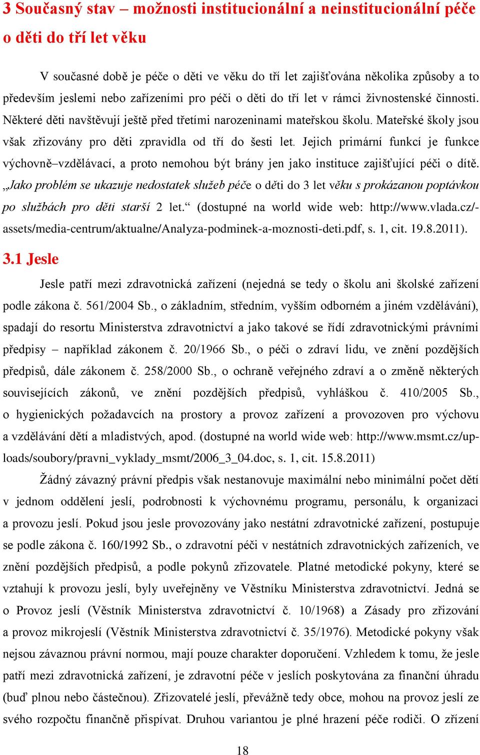 Mateřské školy jsou však zřizovány pro děti zpravidla od tří do šesti let. Jejich primární funkcí je funkce výchovně vzdělávací, a proto nemohou být brány jen jako instituce zajišťující péči o dítě.