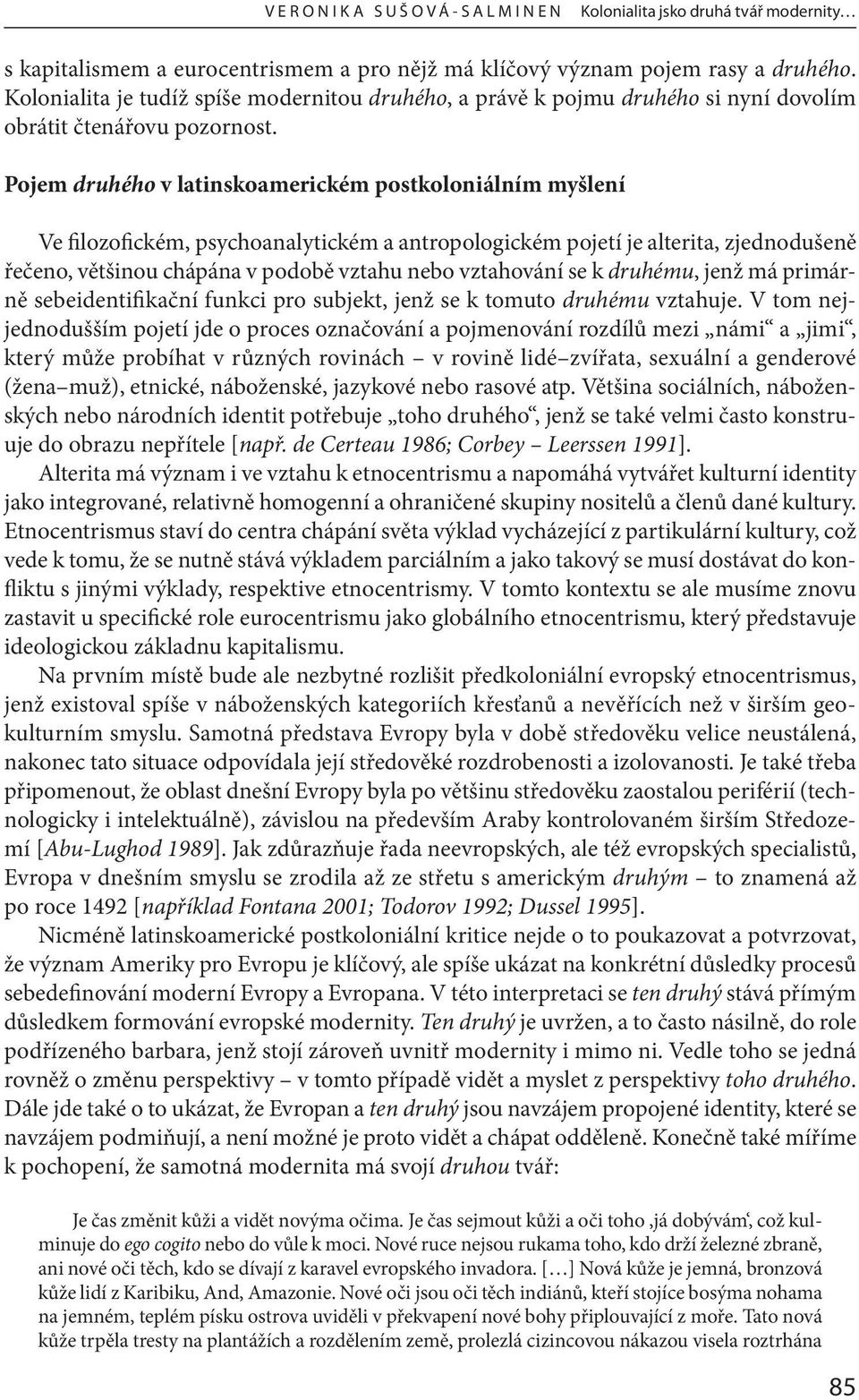 Pojem druhého v latinskoamerickém postkoloniálním myšlení Ve filozofickém, psychoanalytickém a antropologickém pojetí je alterita, zjednodušeně řečeno, většinou chápána v podobě vztahu nebo