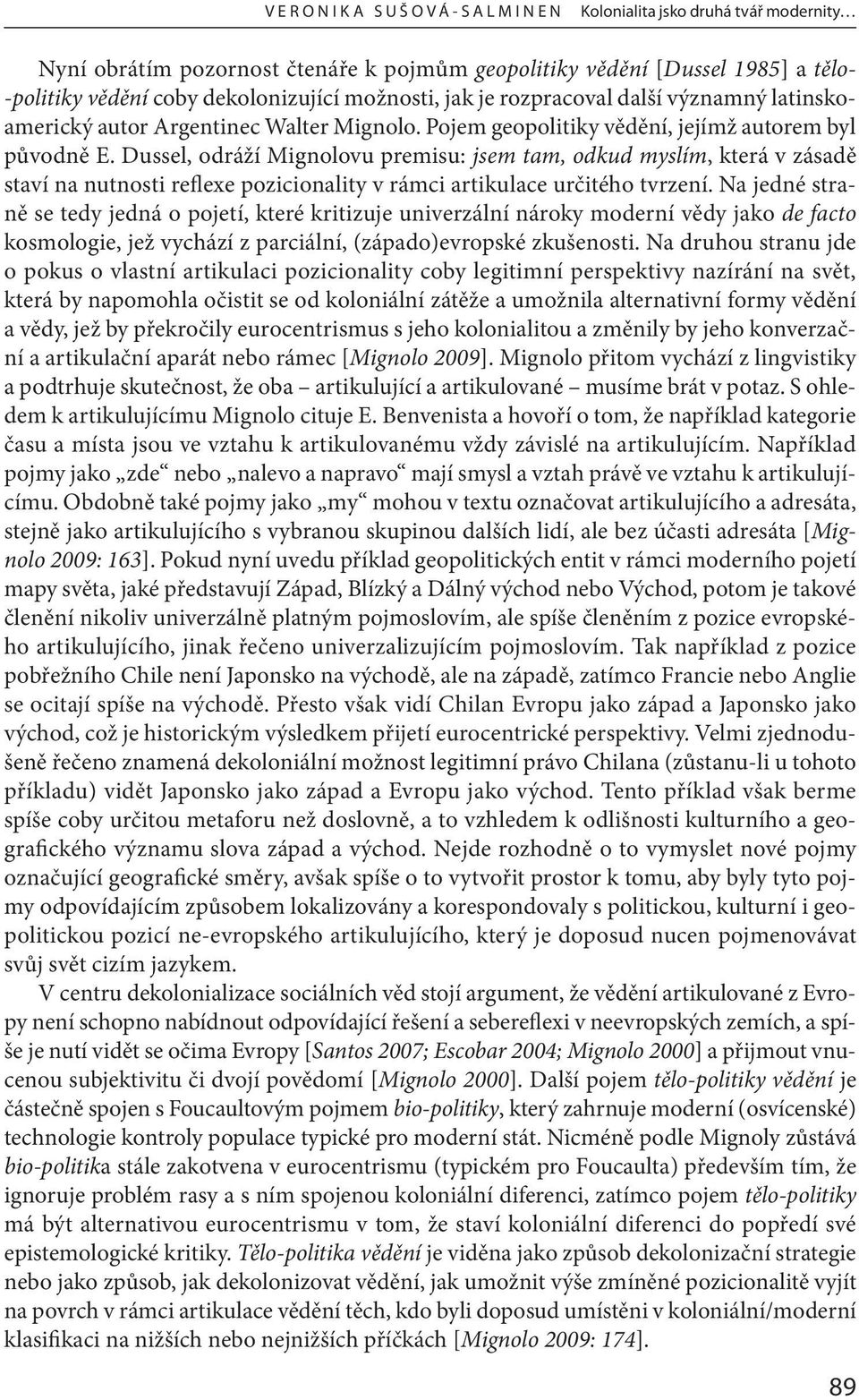 Dussel, odráží Mignolovu premisu: jsem tam, odkud myslím, která v zásadě staví na nutnosti reflexe pozicionality v rámci artikulace určitého tvrzení.