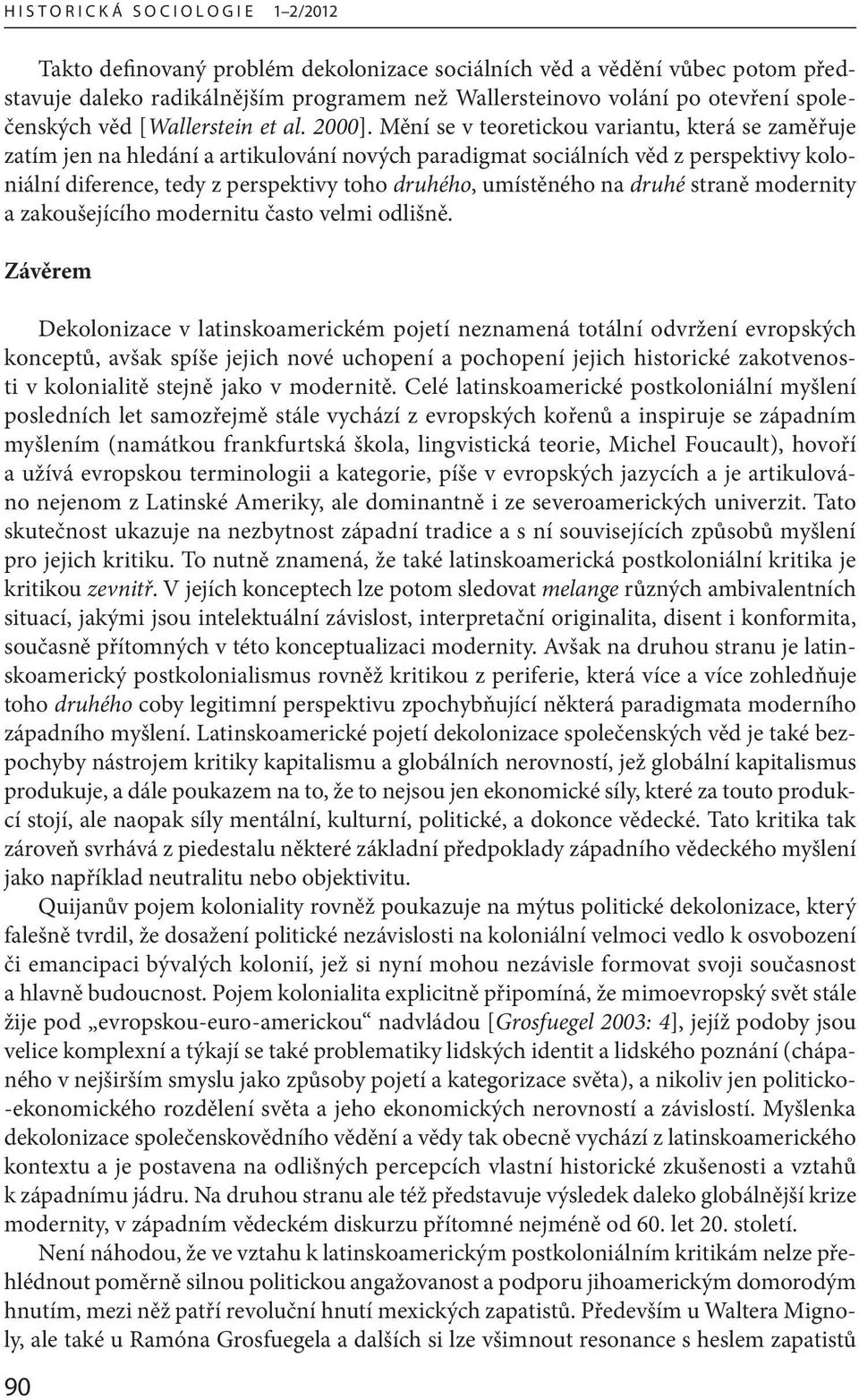 Mění se v teoretickou variantu, která se zaměřuje zatím jen na hledání a artikulování nových paradigmat sociálních věd z perspektivy koloniální diference, tedy z perspektivy toho druhého, umístěného